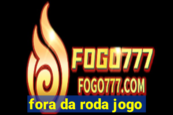 fora da roda jogo